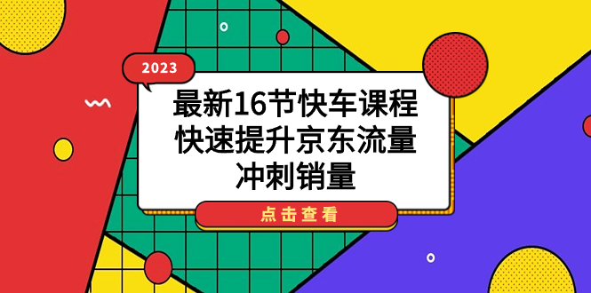 2023最新16节快车课程，快速提升京东流量，冲刺销量-秦汉日记