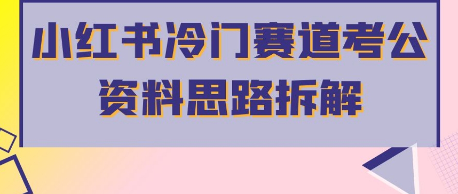 小红书冷门赛道考公资料思路拆解，简单搬运转化高涨粉快轻松过万-秦汉日记