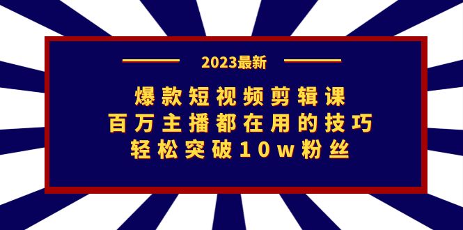 2023爆款短视频剪辑课：百万主播都在用的技巧，轻松突破10w粉丝-秦汉日记