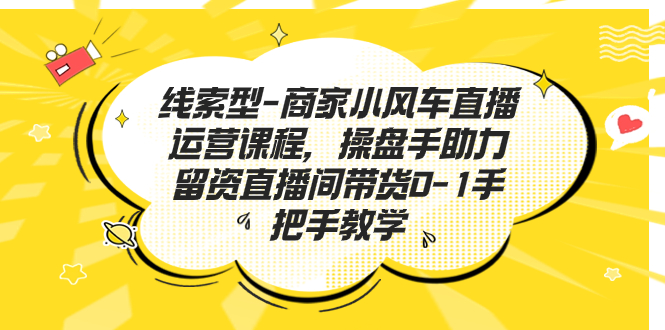 小风车直播运营课程：操盘手助力留资直播间带货0-1手把手教学-秦汉日记