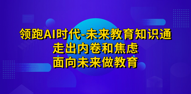 领跑·AI时代-未来教育·知识通：走出内卷和焦虑，面向未来做教育-秦汉日记