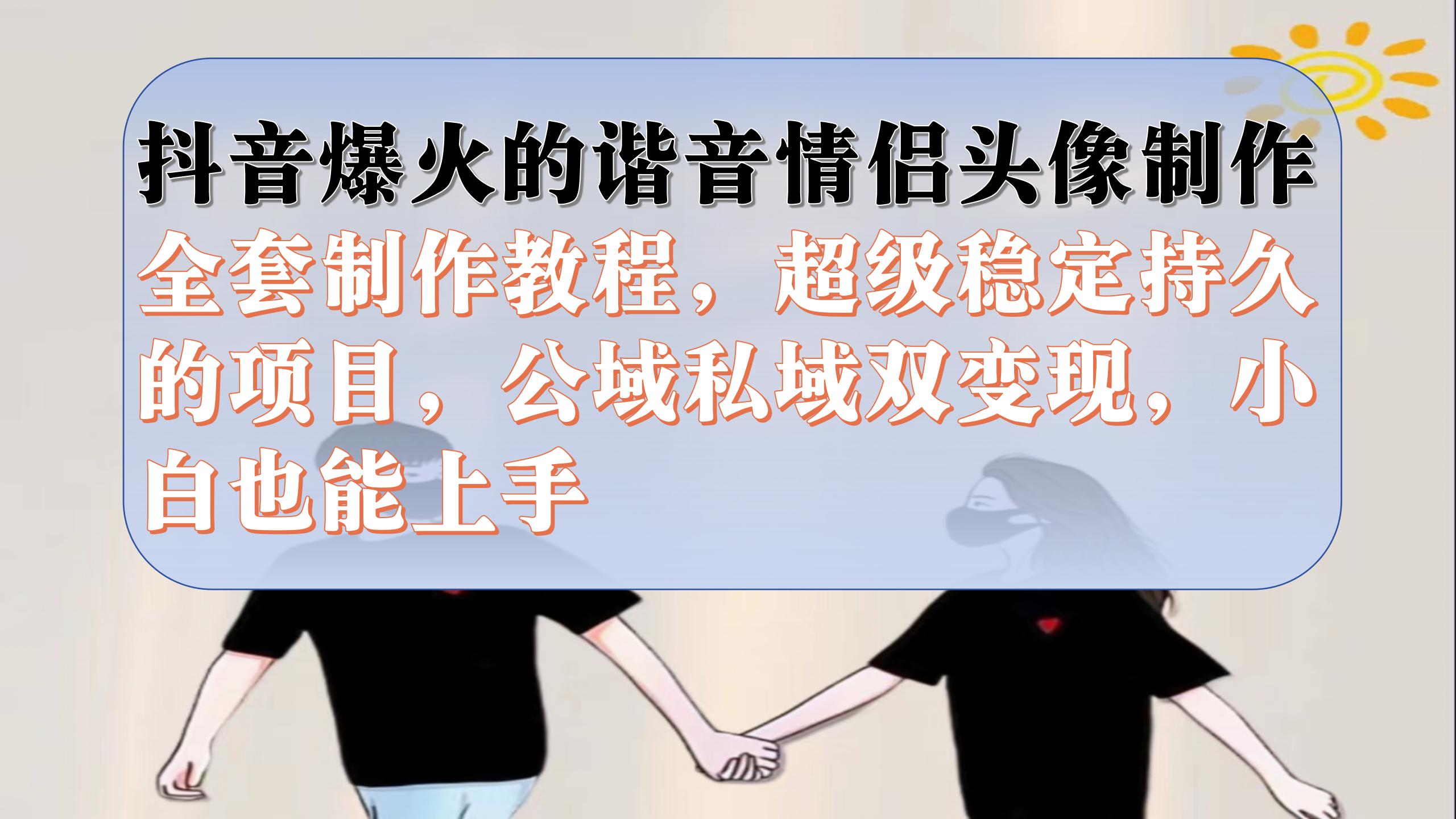 抖音爆火的谐音情侣头像制作教程，超级稳定持久，公域私域双变现-秦汉日记