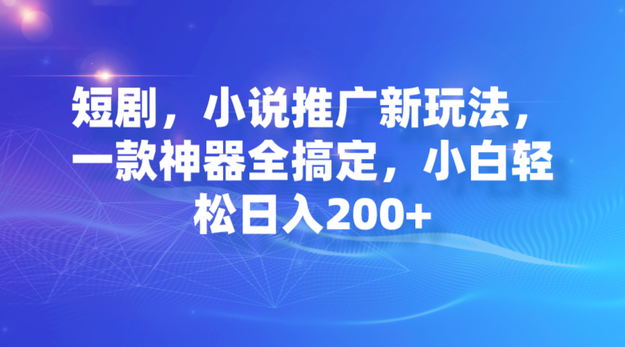 短剧，小说推广新玩法，一款神器全搞定，小白轻松日入200+-秦汉日记