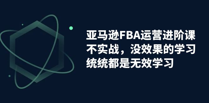 亚马逊-FBA运营决胜课！脱离无效学习，实战进阶，实现收益翻倍！-秦汉日记