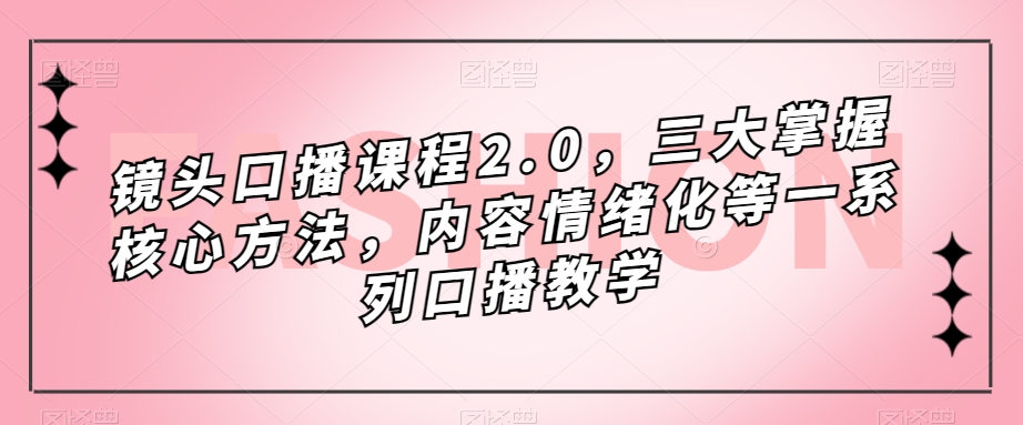 镜头-口播课程2.0，三大掌握核心方法，内容情绪化一系列口播教学-秦汉日记