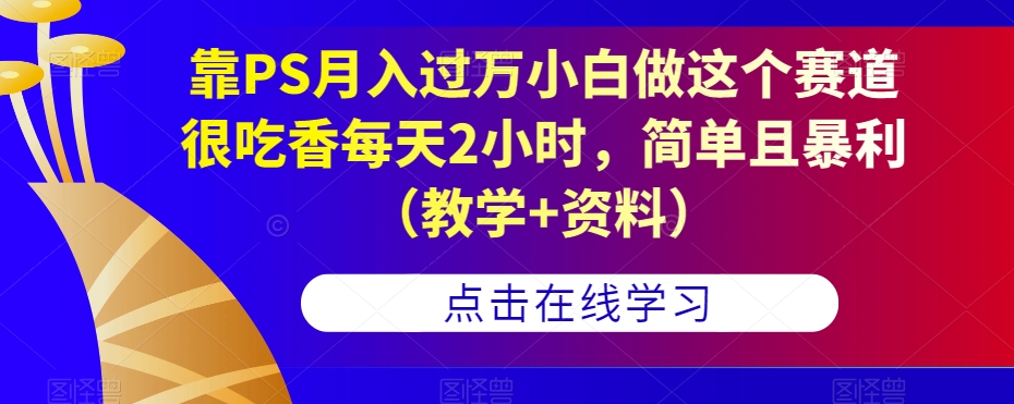 靠PS月入过万小白做这个赛道很吃香每天2小时，简单且暴利-秦汉日记