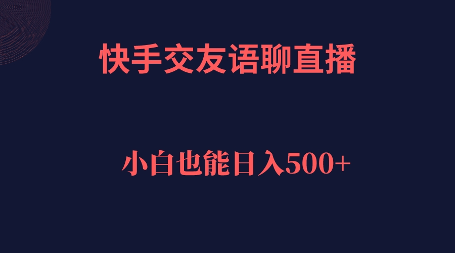 快手交友语聊直播：轻松日入500＋的全新社交赚钱方式-秦汉日记