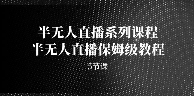 【实用教程】半无人直播全攻略，保姆级课程带你轻松上手！-秦汉日记