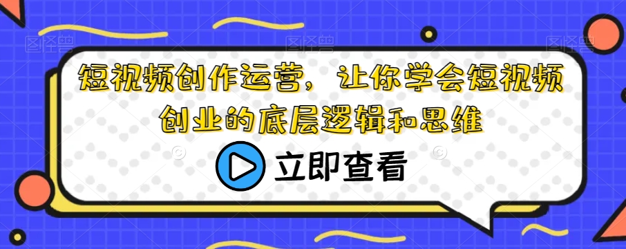 短视频创作运营，让你学会短视频创业的底层逻辑和思维-秦汉日记