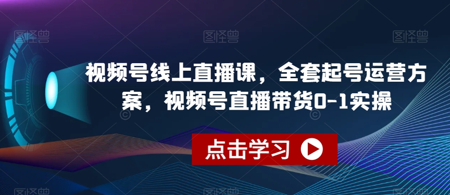 视频号线上直播教程，全套起号运营方案，视频号直播带货0-1实操-秦汉日记