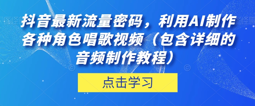 抖音热门流量密码！利用AI制作角色唱歌视频，音频制作教程详解！-秦汉日记