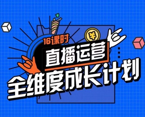 直播运营全维度成长计划，16课时精细化策略拆解零基础运营成长-秦汉日记