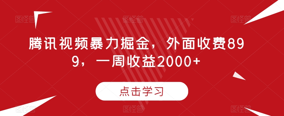 腾讯视频暴力掘金项目，有人收费899，一周收益2000 【揭秘】-秦汉日记