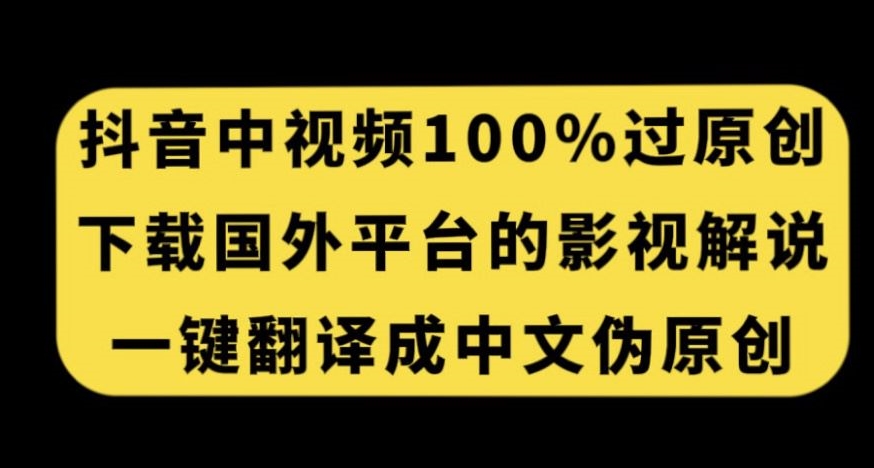 抖音中视频百分百过原创，一键翻译国外电影解说，轻松获收益秘籍-秦汉日记