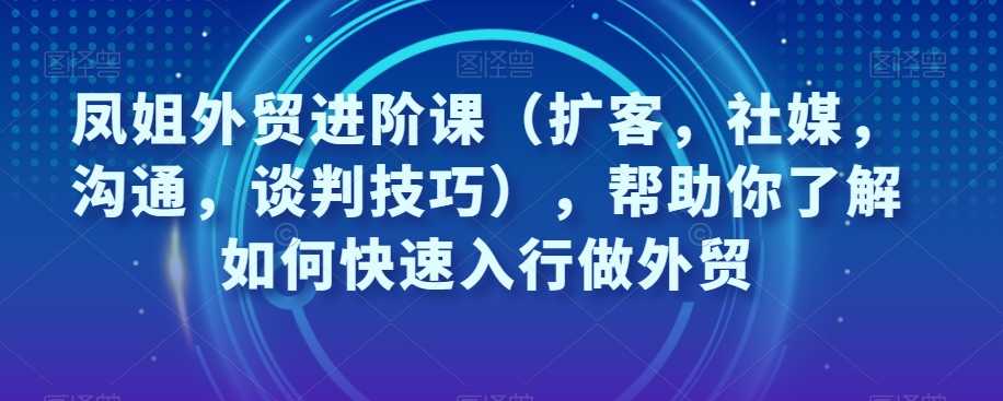 外贸课（扩客，社媒，沟通，谈判技巧），帮助你了解如何快速入行-秦汉日记