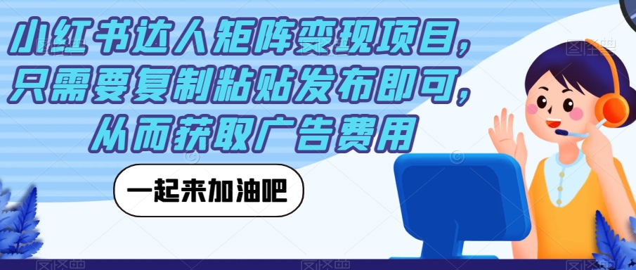 小红书达人矩阵变现项目，轻松复制粘贴，获取广告费用的秘笈-秦汉日记