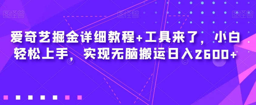 爱奇艺掘金详细教程+工具来了，轻松上手，实现无脑搬运日入2600+-秦汉日记