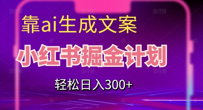 靠AI生成文案，小红书掘金计划，轻松日入300+【揭秘】-秦汉日记