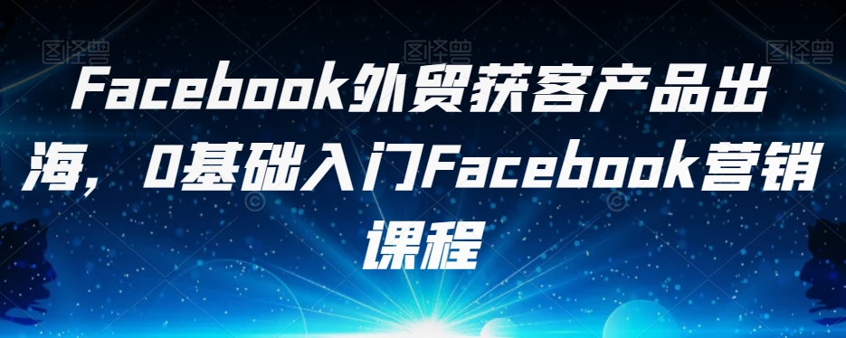 FACEBOOK外贸获客产品出海，0基础入门FACEBOOK营销课程-秦汉日记