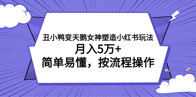 丑小鸭变天鹅女神塑造小红书玩法，月入5万+，简单易懂按流程操作-秦汉日记