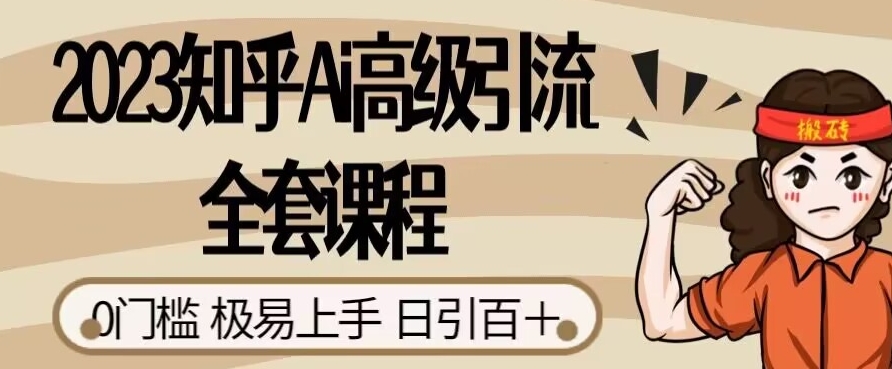 2023知乎AI高级引流全套课程，0门槛极易上手，日引100+-秦汉日记