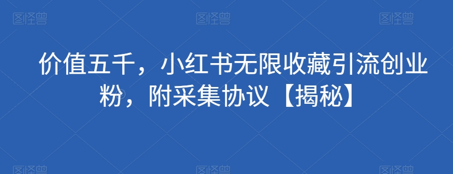 价值五千，小红书无限收藏引流创业粉，附采集协议【揭秘】-秦汉日记