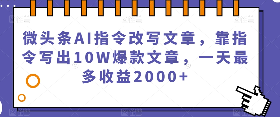 微头条利用AI指令改写文章，靠指令写出10W爆款文章，一天赚2000+-秦汉日记