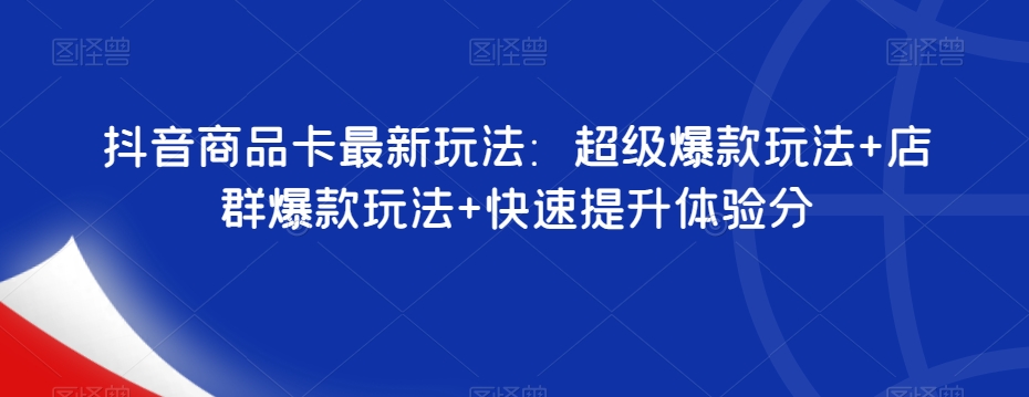 抖音商品卡最新玩法：超级爆款玩法+店群爆款玩法+快速提升体验分-秦汉日记