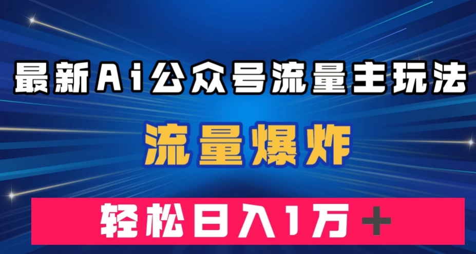 最新AI公众号流量主玩法，流量爆炸，轻松月入一万＋【揭秘】-秦汉日记