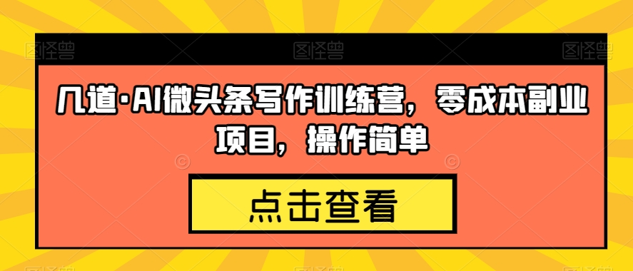 几道·AI微头条写作训练营：零成本副业项目，操作简单，轻松赚钱-秦汉日记