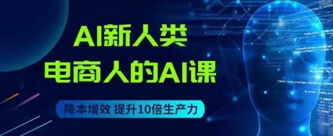 AI新人类-电商人的AI课，用世界先进的AI帮助电商降本增效-秦汉日记