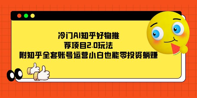 冷门AI知乎好物推荐项目2.0玩法，全套账号运营，零投资躺赚-秦汉日记