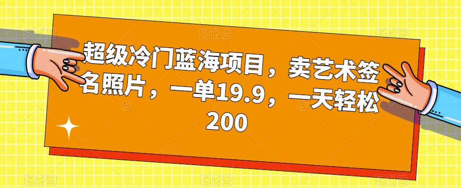 超级冷门蓝海项目，卖艺术签名照片，一单19.9，轻松赚钱每天200元-秦汉日记