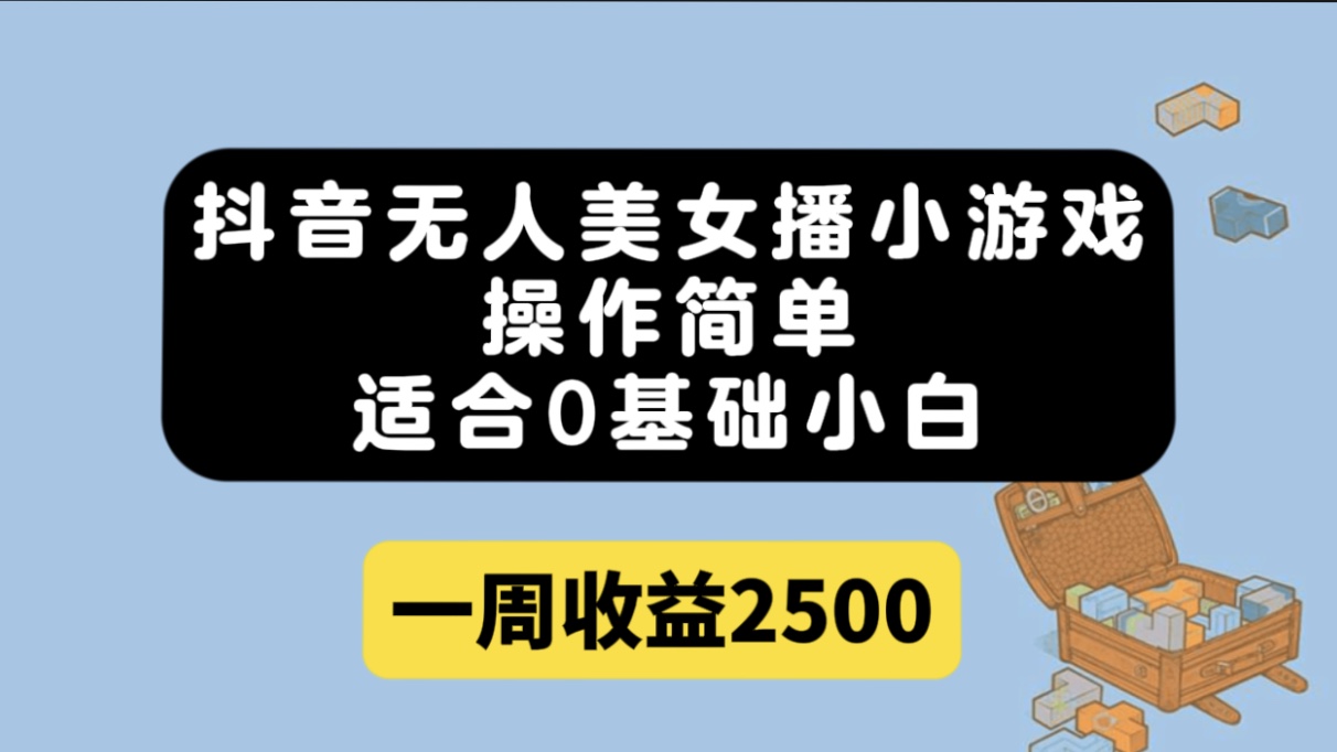 抖音无人美女直播小游戏，操作简单，适合0基础小白一周收益2500-秦汉日记