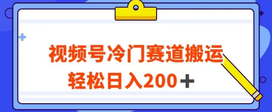 视频号最新冷门赛道搬运玩法，轻松日入200+【揭秘】-秦汉日记