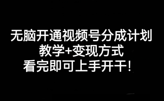 无脑开通视频号分成计划，学会变现方式，新手看完即可上手开干!-秦汉日记