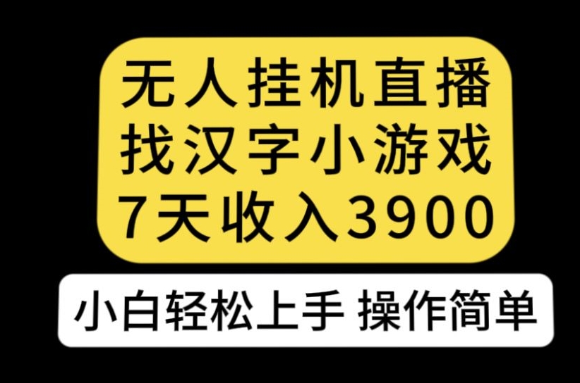 无人直播找汉字小游戏新玩法，7天收益3900，小白上手人人可操作-秦汉日记