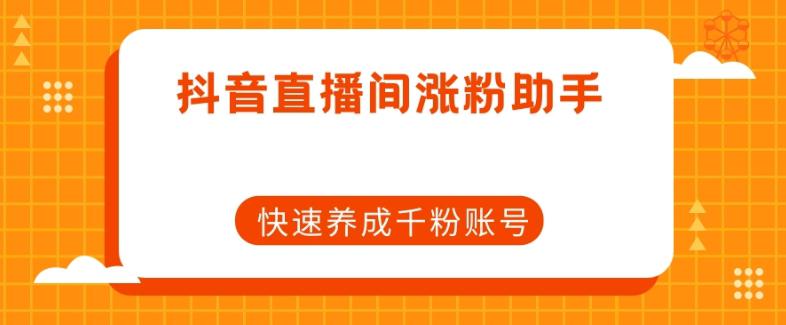 抖音直播间涨粉助手：打造快速养成千粉账号的秘密武器-秦汉日记