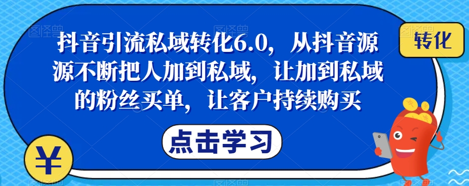 抖音引流私域转化6.0，从抖音源源不断把人加到私域，让你生意爆-秦汉日记