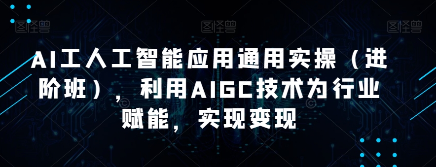 AI工人智能应用通用课程：为行业赋能，实现变现的AIGC技术-秦汉日记