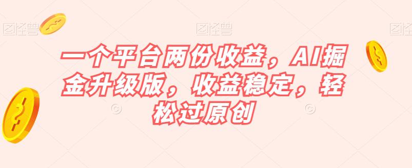 一个平台两份收益，AI掘金升级版，收益稳定，轻松过原创【揭秘】-秦汉日记