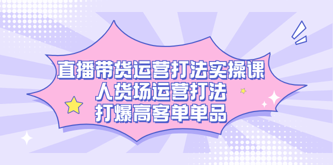 直播带货运营秘籍，人货场运营打法，打爆高客单单品-秦汉日记