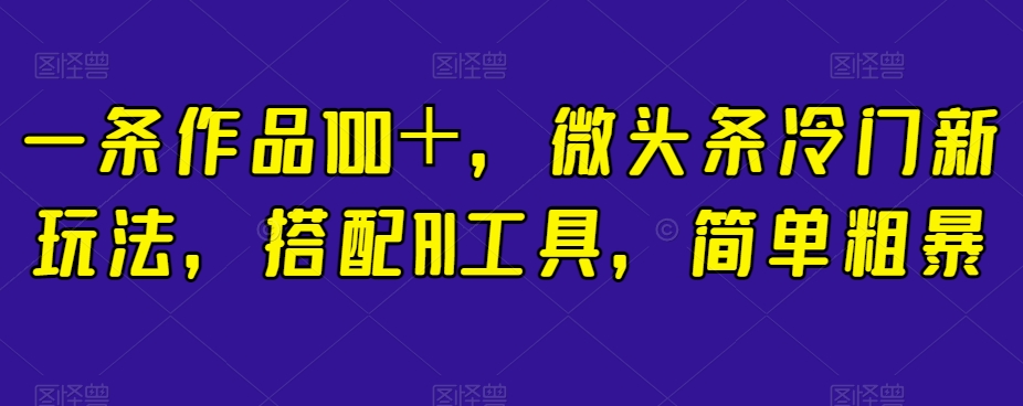 简单粗暴，搭配AI工具，一条作品100＋，微头条冷门新玩法【揭秘】-秦汉日记