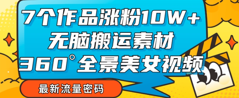 7个作品涨粉10W+，无脑搬运素材，全景美女视频爆款玩法分享-秦汉日记