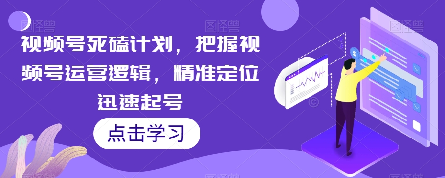 微信视频号死磕计划，把握视频号运营逻辑，精准定位迅速起号-秦汉日记