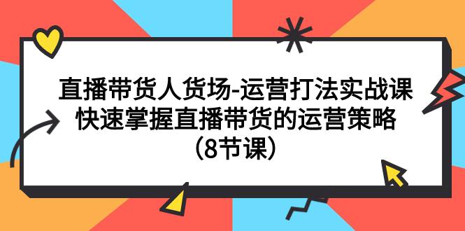 直播间运营打法实战课：快速掌握直播带货人货场运营策略-秦汉日记