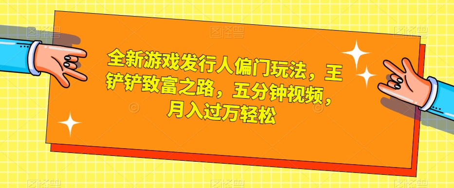 全新游戏发行人偏门玩法，王铲铲致富之路，五分钟视频，月入过万-秦汉日记