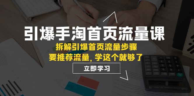 手淘首页流量引爆课程:拆解核心权重与推荐逻辑,轻松提升流量效果-秦汉日记