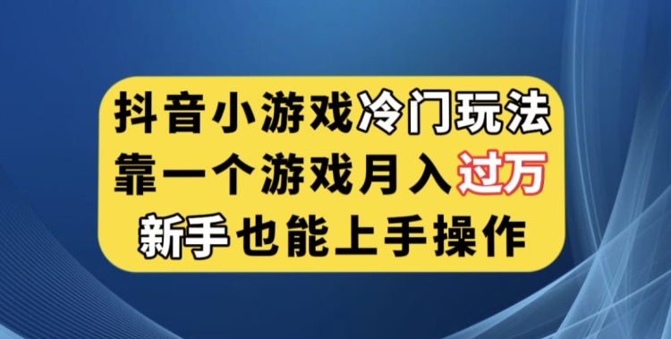 抖音小游戏冷门玩法，靠一个游戏月入过万，新手也能轻松上手-秦汉日记