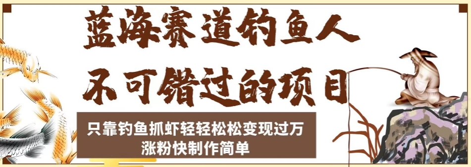 蓝海赛道钓鱼人项目，靠钓鱼抓虾轻松变现过万，涨粉快制作简单-秦汉日记